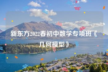 新东方2022春初中数学专项班《几何模型》