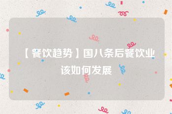 【餐饮趋势】国八条后餐饮业该如何发展
