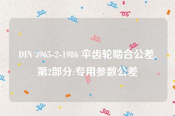 DIN 3965-2-1986 伞齿轮啮合公差.第2部分:专用参数公差