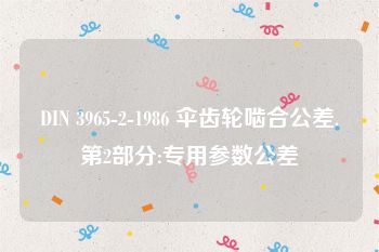 DIN 3965-2-1986 伞齿轮啮合公差.第2部分:专用参数公差