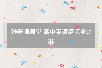 孙老师课堂 高中英语语法全27讲