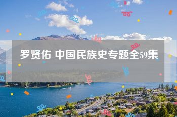 罗贤佑 中国民族史专题全59集