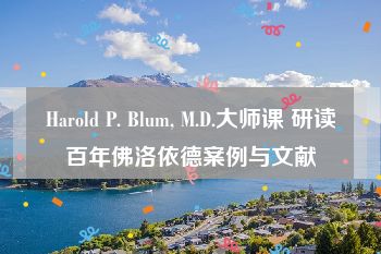 Harold P. Blum, M.D.大师课 研读百年佛洛依德案例与文献