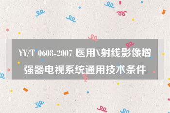 YY/T 0608-2007 医用X射线影像增强器电视系统通用技术条件