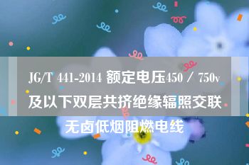 JG/T 441-2014 额定电压450／750v及以下双层共挤绝缘辐照交联无卤低烟阻燃电线