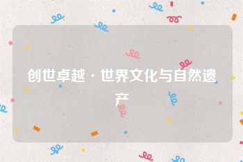 创世卓越·世界文化与自然遗产