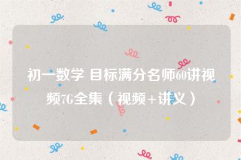 初一数学 目标满分名师60讲视频7G全集（视频+讲义）