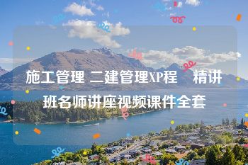 施工管理 二建管理XP程偲精讲班名师讲座视频课件全套