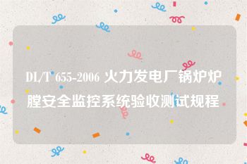 DL/T 655-2006 火力发电厂锅炉炉膛安全监控系统验收测试规程