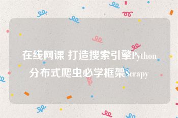 在线网课 打造搜索引擎Python分布式爬虫必学框架Scrapy