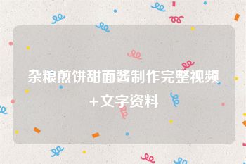 杂粮煎饼甜面酱制作完整视频+文字资料