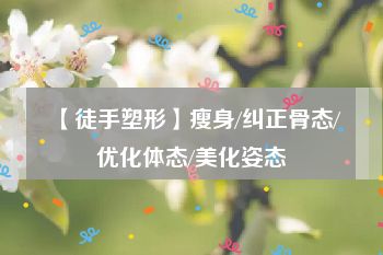 【徒手塑形】瘦身/纠正骨态/优化体态/美化姿态