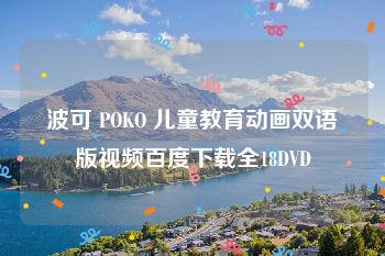 波可 POKO 儿童教育动画双语版视频百度下载全18DVD