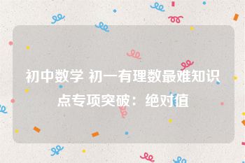 初中数学 初一有理数最难知识点专项突破：绝对值
