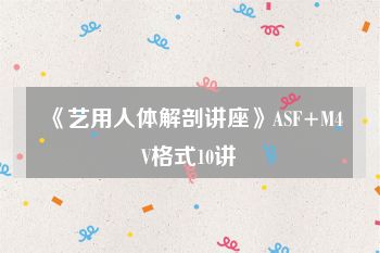 《艺用人体解剖讲座》ASF+M4V格式10讲