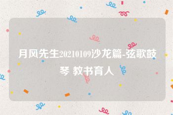 月风先生20210109沙龙篇-弦歌鼓琴 教书育人