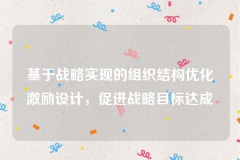 基于战略实现的组织结构优化激励设计，促进战略目标达成