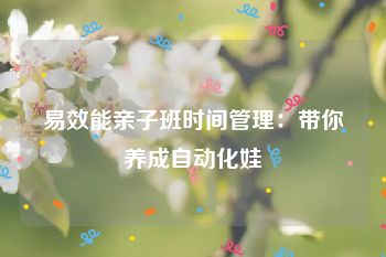 易效能亲子班时间管理：带你养成自动化娃