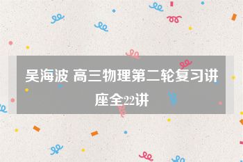 吴海波 高三物理第二轮复习讲座全22讲