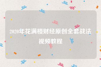 2020年花满楼财经原创全套战法视频教程
