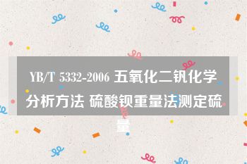 YB/T 5332-2006 五氧化二钒化学分析方法 硫酸钡重量法测定硫量