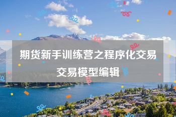 期货新手训练营之程序化交易交易模型编辑