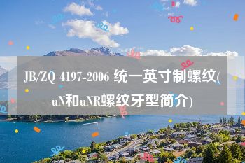JB/ZQ 4197-2006 统一英寸制螺纹(uN和uNR螺纹牙型简介)