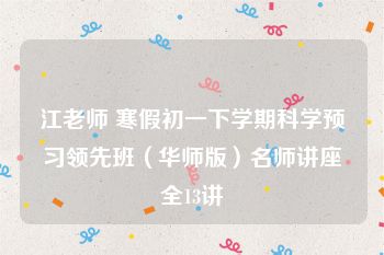 江老师 寒假初一下学期科学预习领先班（华师版）名师讲座全13讲