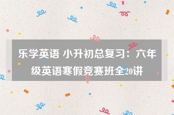 乐学英语 小升初总复习：六年级英语寒假竞赛班全20讲