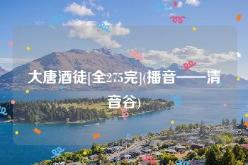 大唐酒徒[全275完](播音——清音谷)