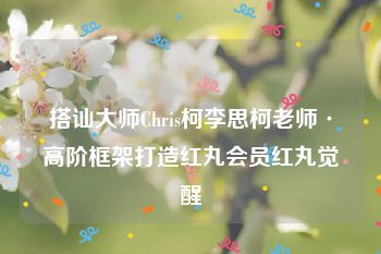 搭讪大师Chris柯李思柯老师·高阶框架打造红丸会员红丸觉醒