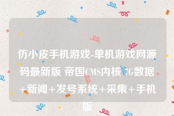 仿小皮手机游戏-单机游戏网源码最新版 帝国CMS内核 7G数据+新闻+发号系统+采集+手机版