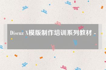 Discuz X模版制作培训系列教材 -
