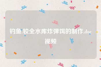 钓鱼.较全水库炸弹饵的制作.doc视频