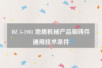 DZ 5-1981 地质机械产品铜铸件通用技术条件