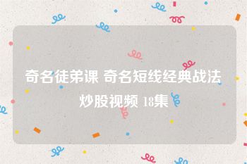 奇名徒弟课 奇名短线经典战法炒股视频 18集