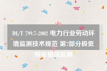 DL/T 799.7-2002 电力行业劳动环境监测技术规范 第7部分极低频电磁场监测