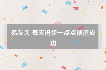 易发久 每天进步一点点创造成功