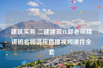 建筑实务 二建建筑YL郭老师精讲班名师讲座直播视频课件全套