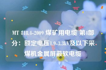 MT 818.4-2009 煤矿用电缆 第4部分：额定电压1.9-3.3kV及以下采煤机金属屏蔽软电缆