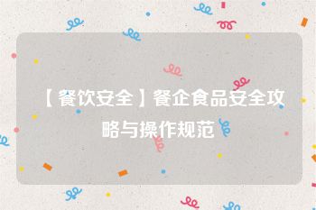 【餐饮安全】餐企食品安全攻略与操作规范