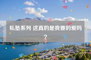 私塾系列 这真的是我要的爱吗？