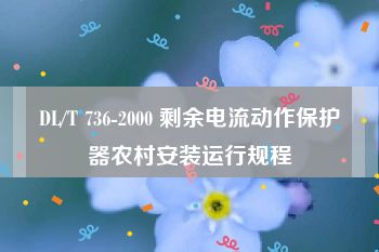 DL/T 736-2000 剩余电流动作保护器农村安装运行规程