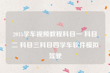 2013学车视频教程科目一 科目二 科目三科目四学车软件模拟驾驶