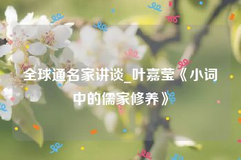 全球通名家讲谈_叶嘉莹《小词中的儒家修养》