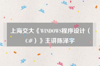 上海交大《WINDOWS程序设计（C#）》主讲陈泽宇