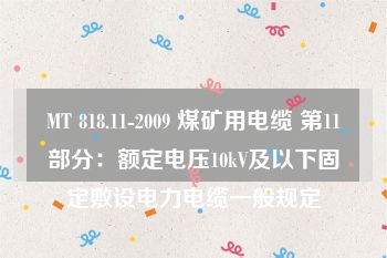 MT 818.11-2009 煤矿用电缆 第11部分：额定电压10kV及以下固定敷设电力电缆一般规定