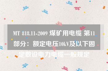 MT 818.11-2009 煤矿用电缆 第11部分：额定电压10kV及以下固定敷设电力电缆一般规定