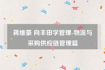 蒋维豪 向丰田学管理-物流与采购供应链管理篇