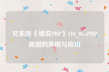 兄弟连《细说PHP》110_BroPHP视图的声明与应用